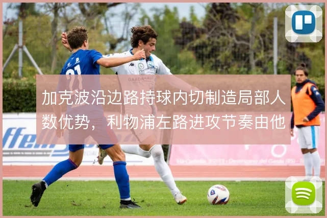 加克波沿边路持球内切制造局部人数优势,利物浦左路进攻节奏由他掌握