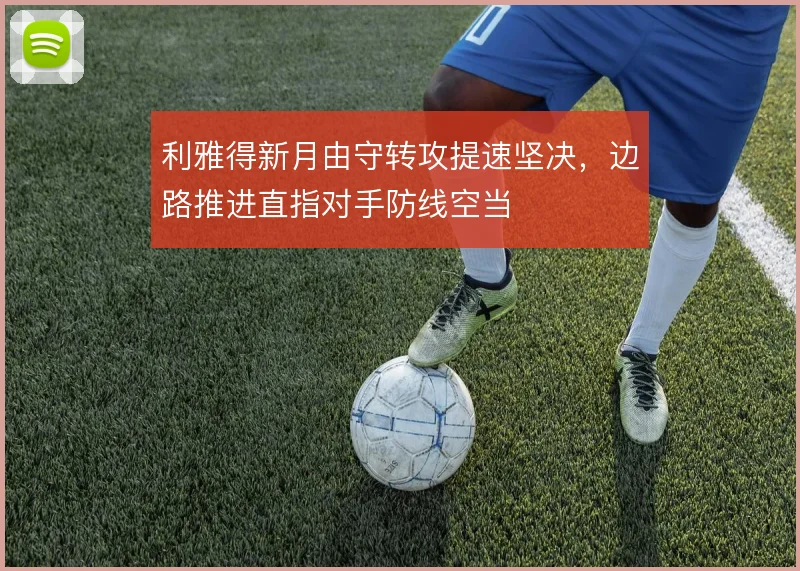 利雅得新月由守转攻提速坚决,边路推进直指对手防线空当