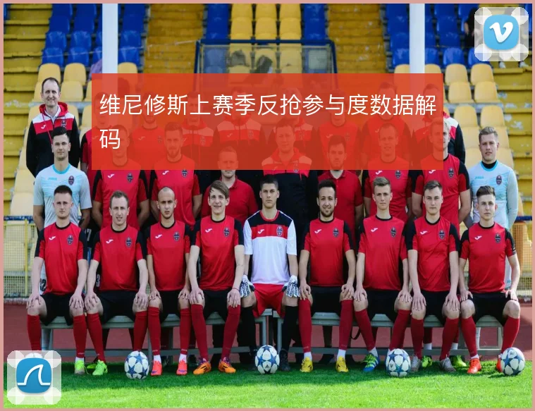 维尼修斯上赛季反抢参与度数据解码