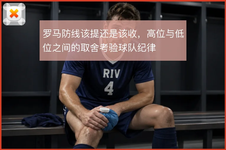 罗马防线该提还是该收,高位与低位之间的取舍考验球队纪律