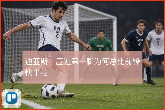 迪亚斯：压迫第一脚为何总比前锋快半拍