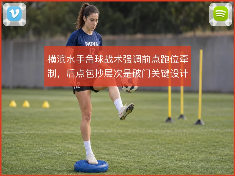 横滨水手角球战术强调前点跑位牵制,后点包抄层次是破门关键设计