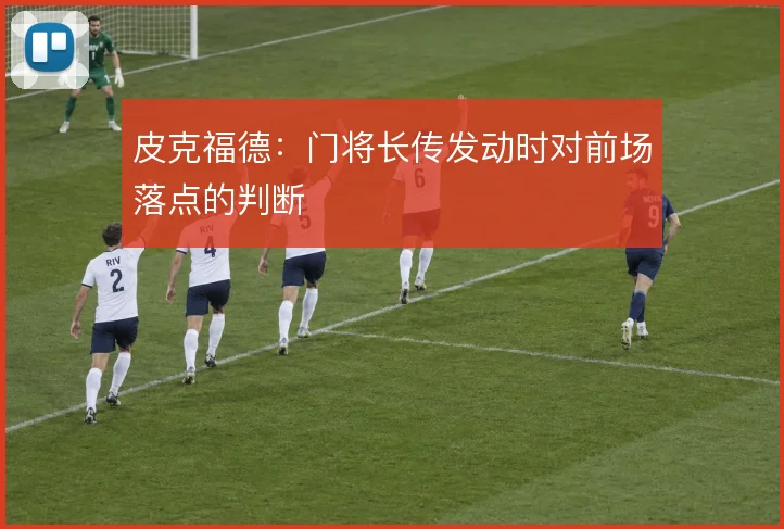 皮克福德:门将长传发动时对前场落点的判断