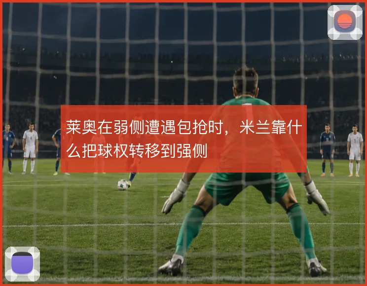莱奥在弱侧遭遇包抢时，米兰靠什么把球权转移到强侧