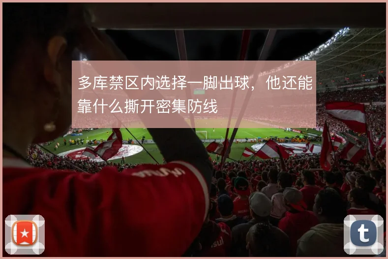 多库禁区内选择一脚出球，他还能靠什么撕开密集防线