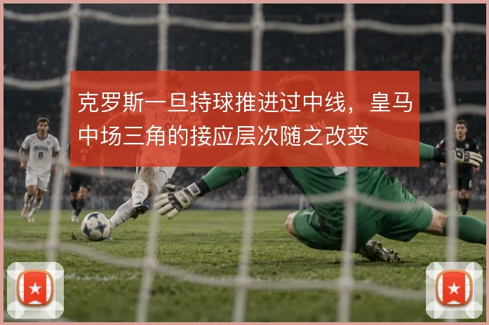 克罗斯一旦持球推进过中线，皇马中场三角的接应层次随之改变