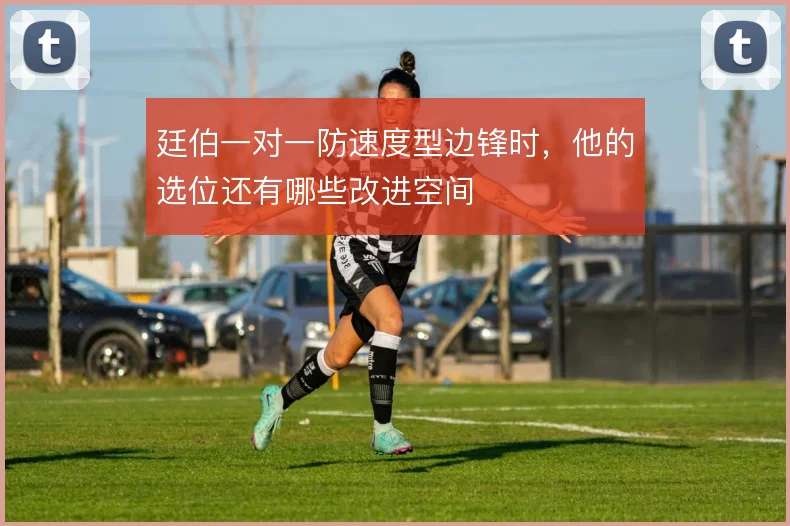 廷伯一对一防速度型边锋时,他的选位还有哪些改进空间