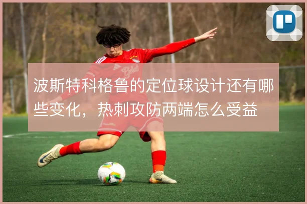波斯特科格鲁的定位球设计还有哪些变化，热刺攻防两端怎么受益