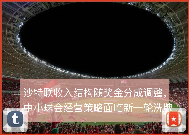 沙特联收入结构随奖金分成调整,中小球会经营策略面临新一轮洗牌