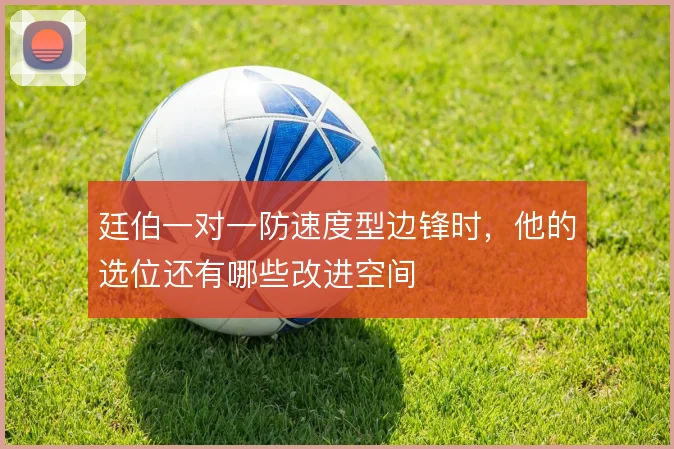 廷伯一对一防速度型边锋时,他的选位还有哪些改进空间