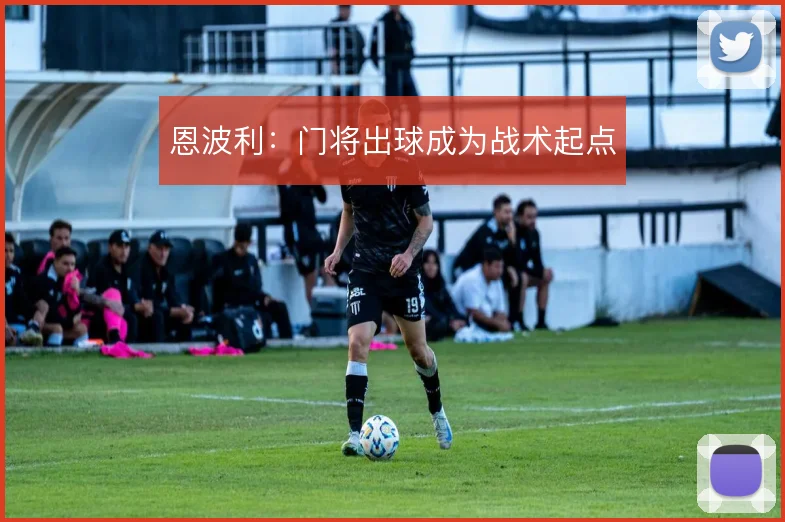恩波利:门将出球成为战术起点