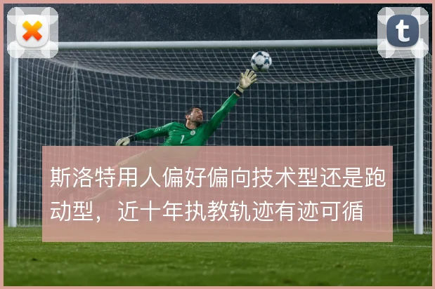 斯洛特用人偏好偏向技术型还是跑动型，近十年执教轨迹有迹可循