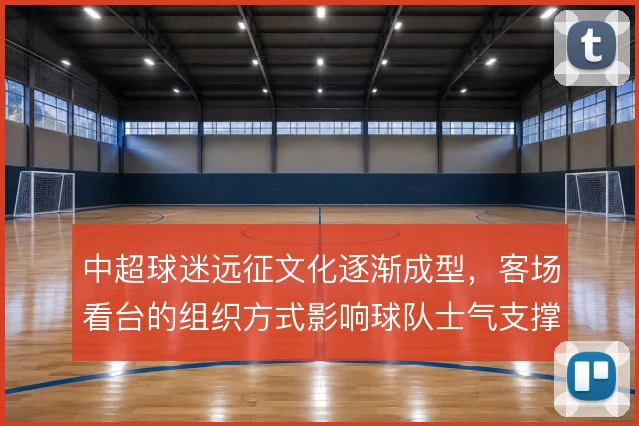 中超球迷远征文化逐渐成型，客场看台的组织方式影响球队士气支撑