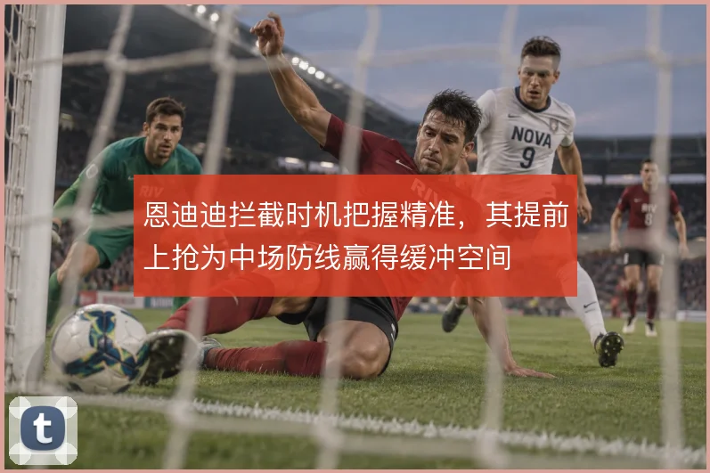 恩迪迪拦截时机把握精准，其提前上抢为中场防线赢得缓冲空间