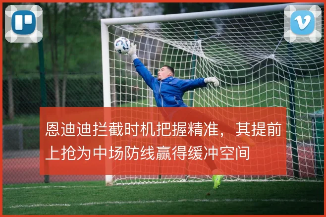 恩迪迪拦截时机把握精准，其提前上抢为中场防线赢得缓冲空间