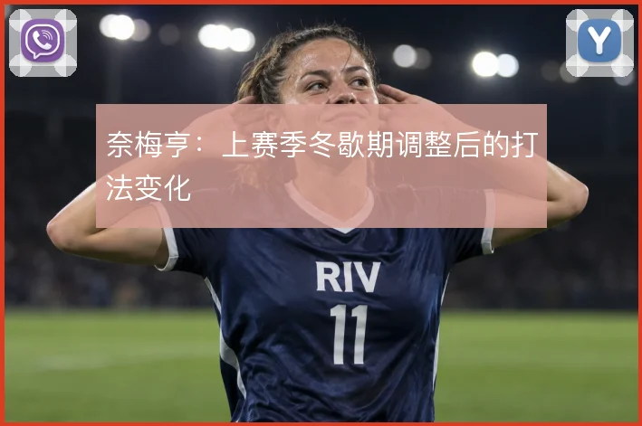 奈梅亨:上赛季冬歇期调整后的打法变化