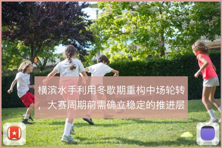 横滨水手利用冬歇期重构中场轮转，大赛周期前需确立稳定的推进层次