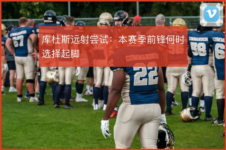 库杜斯远射尝试：本赛季前锋何时选择起脚