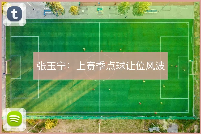 张玉宁:上赛季点球让位风波