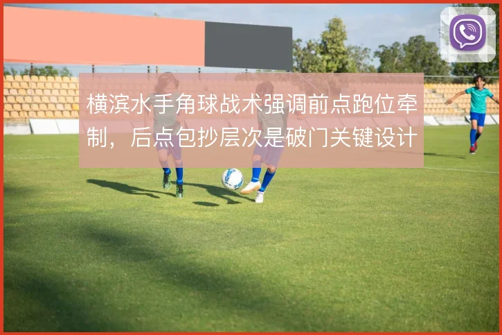 横滨水手角球战术强调前点跑位牵制,后点包抄层次是破门关键设计