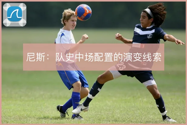 尼斯：队史中场配置的演变线索