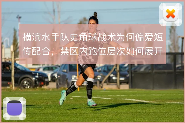横滨水手队史角球战术为何偏爱短传配合，禁区内跑位层次如何展开