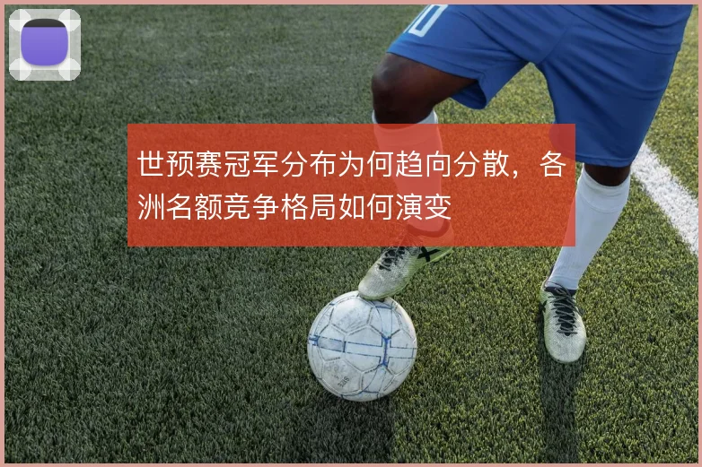 世预赛冠军分布为何趋向分散，各洲名额竞争格局如何演变