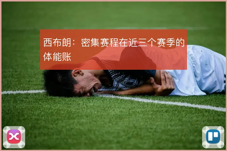 西布朗：密集赛程在近三个赛季的体能账