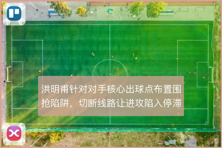 洪明甫针对对手核心出球点布置围抢陷阱，切断线路让进攻陷入停滞