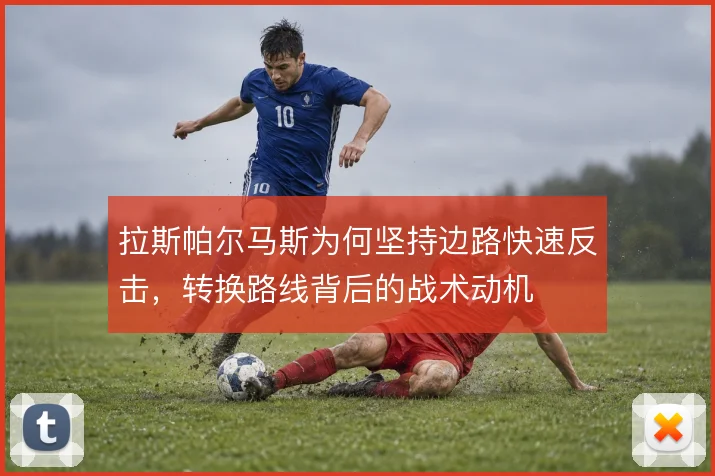 拉斯帕尔马斯为何坚持边路快速反击，转换路线背后的战术动机