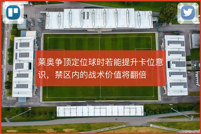 莱奥争顶定位球时若能提升卡位意识，禁区内的战术价值将翻倍