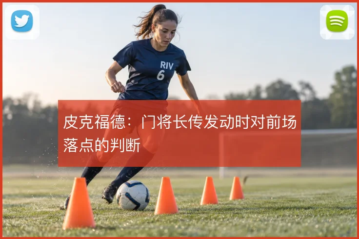 皮克福德：门将长传发动时对前场落点的判断