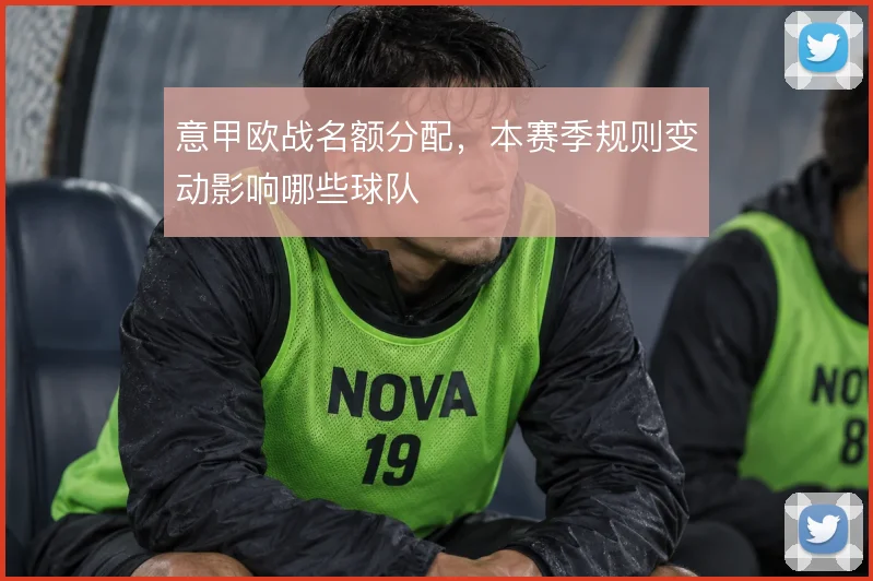 意甲欧战名额分配,本赛季规则变动影响哪些球队