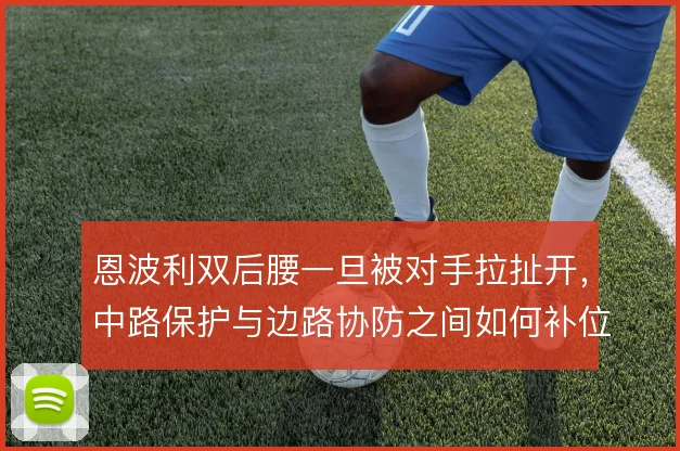 恩波利双后腰一旦被对手拉扯开，中路保护与边路协防之间如何补位