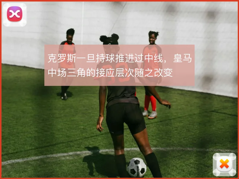克罗斯一旦持球推进过中线，皇马中场三角的接应层次随之改变