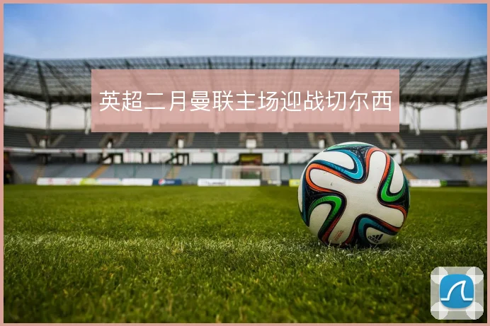 英超二月曼联主场迎战切尔西