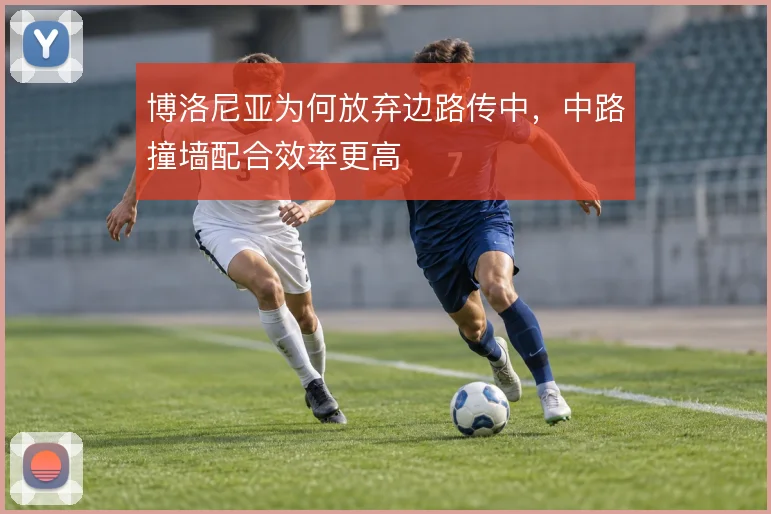 博洛尼亚为何放弃边路传中,中路撞墙配合效率更高