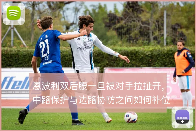 恩波利双后腰一旦被对手拉扯开，中路保护与边路协防之间如何补位