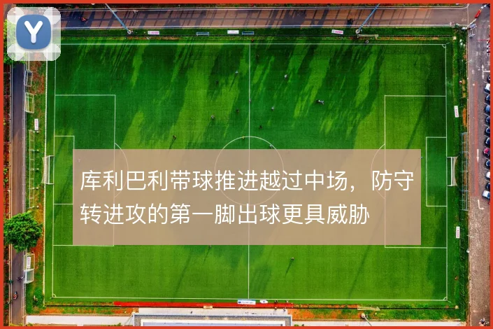 库利巴利带球推进越过中场，防守转进攻的第一脚出球更具威胁