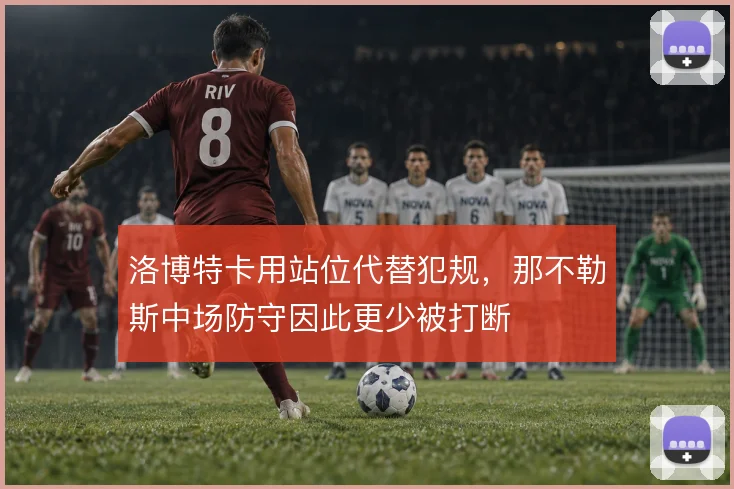 洛博特卡用站位代替犯规，那不勒斯中场防守因此更少被打断