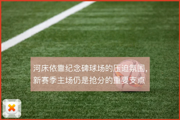 河床依靠纪念碑球场的压迫氛围，新赛季主场仍是抢分的重要支点