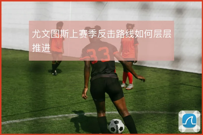 尤文图斯上赛季反击路线如何层层推进