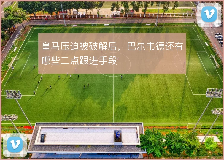 皇马压迫被破解后，巴尔韦德还有哪些二点跟进手段