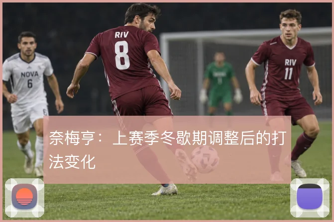 奈梅亨:上赛季冬歇期调整后的打法变化