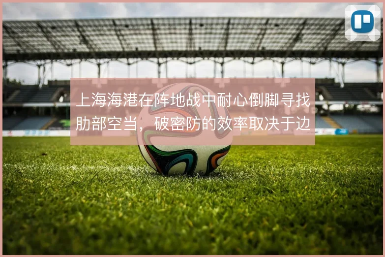 上海海港在阵地战中耐心倒脚寻找肋部空当，破密防的效率取决于边中结合