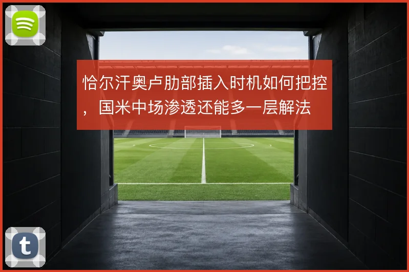 恰尔汗奥卢肋部插入时机如何把控，国米中场渗透还能多一层解法