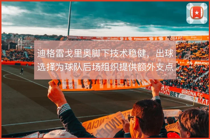 迪格雷戈里奥脚下技术稳健，出球选择为球队后场组织提供额外支点
