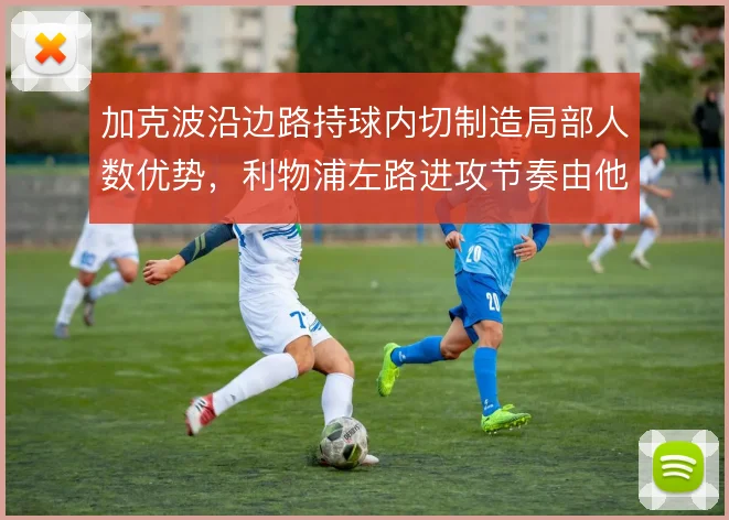 加克波沿边路持球内切制造局部人数优势,利物浦左路进攻节奏由他掌握