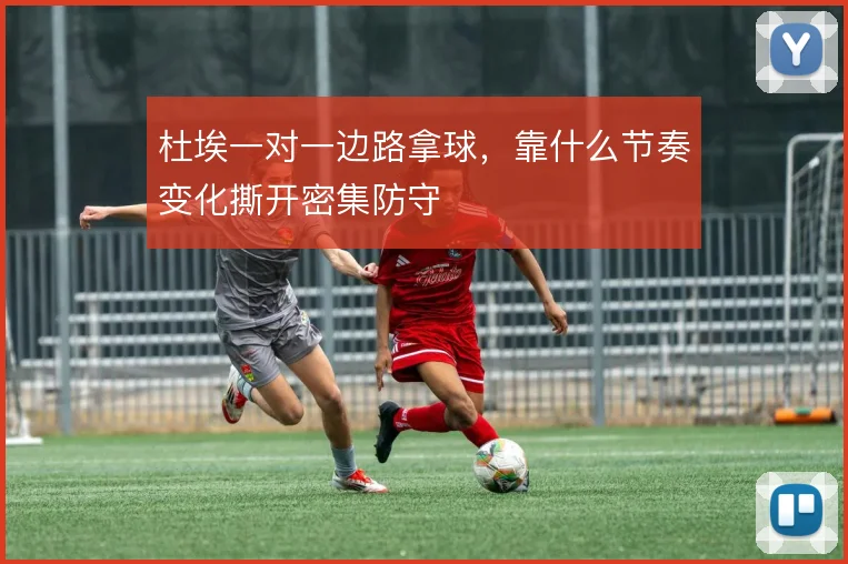 杜埃一对一边路拿球，靠什么节奏变化撕开密集防守