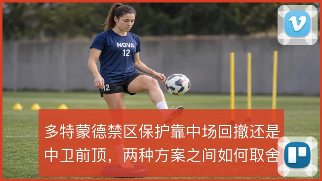 多特蒙德禁区保护靠中场回撤还是中卫前顶，两种方案之间如何取舍
